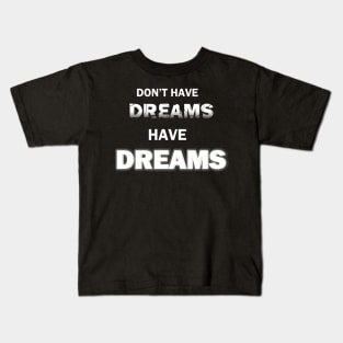 Don't Have Dreams...HAVE DREAMS Kids T-Shirt